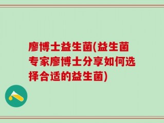 廖博士益生菌(益生菌专家廖博士分享如何选择合适的益生菌)