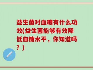 益生菌对血糖有什么功效(益生菌能够有效降低血糖水平，你知道吗？)