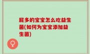 屁多的宝宝怎么吃益生菌(如何为宝宝添加益生菌)