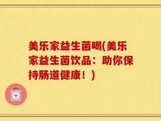 美乐家益生菌喝(美乐家益生菌饮品：助你保持肠道健康！)