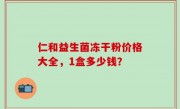 仁和益生菌冻干粉价格大全，1盒多少钱？
