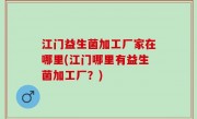 江门益生菌加工厂家在哪里(江门哪里有益生菌加工厂？)