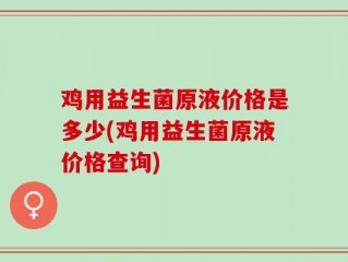 鸡用益生菌原液价格是多少(鸡用益生菌原液价格查询)