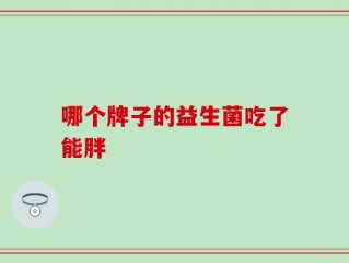 哪个牌子的益生菌吃了能胖