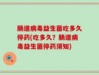 肠道病毒益生菌吃多久停药(吃多久？肠道病毒益生菌停药须知)