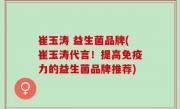 崔玉涛 益生菌品牌(崔玉涛代言！提高免疫力的益生菌品牌推荐)