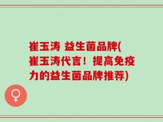 崔玉涛 益生菌品牌(崔玉涛代言！提高免疫力的益生菌品牌推荐)