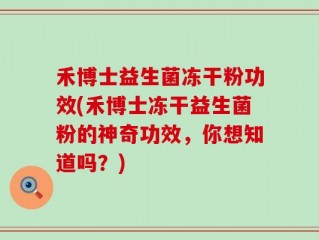 禾博士益生菌冻干粉功效(禾博士冻干益生菌粉的神奇功效，你想知道吗？)