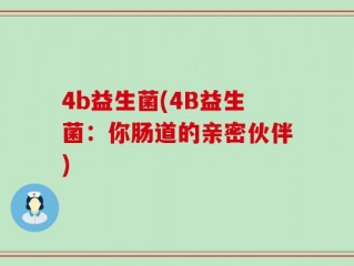 4b益生菌(4B益生菌：你肠道的亲密伙伴)