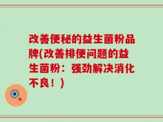 改善便秘的益生菌粉品牌(改善排便问题的益生菌粉：强劲解决消化不良！)