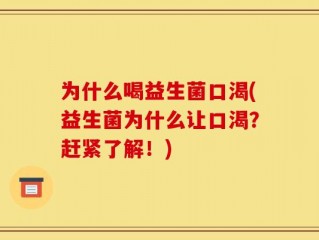 为什么喝益生菌口渴(益生菌为什么让口渴？赶紧了解！)
