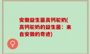 安徽益生菌高钙驼奶(高钙驼奶的益生菌：来自安徽的奇迹)