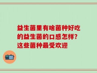 益生菌里有啥菌种好吃的益生菌的口感怎样？这些菌种最受欢迎