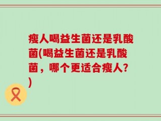 瘦人喝益生菌还是乳酸菌(喝益生菌还是乳酸菌，哪个更适合瘦人？)