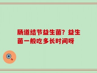 肠道结节益生菌？益生菌一般吃多长时间呀