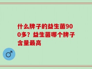 什么牌子的益生菌900多？益生菌哪个牌子含量最高
