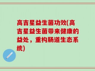 高吉星益生菌功效(高吉星益生菌带来健康的益处，重构肠道生态系统)