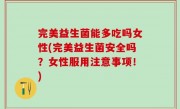 完美益生菌能多吃吗女性(完美益生菌安全吗？女性服用注意事项！)