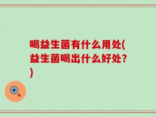 喝益生菌有什么用处(益生菌喝出什么好处？)