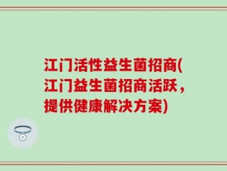 江门活性益生菌招商(江门益生菌招商活跃，提供健康解决方案)