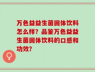 万色益益生菌固体饮料怎么样？品鉴万色益益生菌固体饮料的口感和功效？