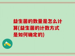 益生菌的数量是怎么计算(益生菌的计数方式是如何确定的)