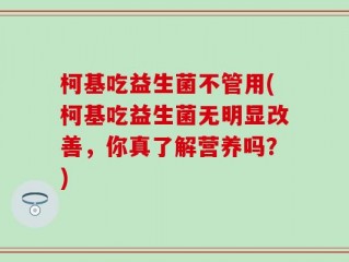 柯基吃益生菌不管用(柯基吃益生菌无明显改善，你真了解营养吗？)