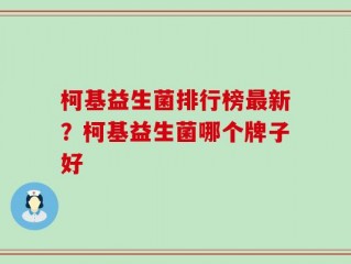 柯基益生菌排行榜最新？柯基益生菌哪个牌子好