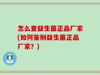 怎么查益生菌正品厂家(如何鉴别益生菌正品厂家？)