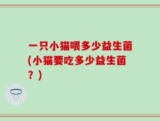 一只小猫喂多少益生菌(小猫要吃多少益生菌？)