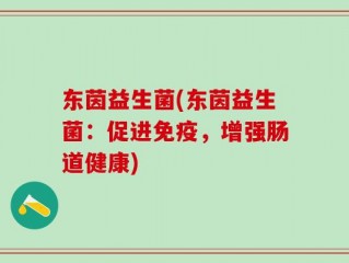 东茵益生菌(东茵益生菌：促进免疫，增强肠道健康)