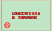 益生菌宝恒(宝恒益生菌，增强肠道健康)