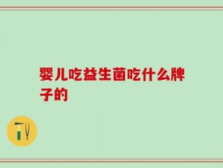 婴儿吃益生菌吃什么牌子的