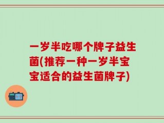 一岁半吃哪个牌子益生菌(推荐一种一岁半宝宝适合的益生菌牌子)