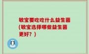 敏宝要吃吃什么益生菌(敏宝选择哪些益生菌更好？)