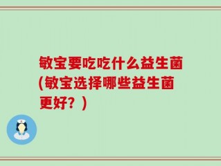 敏宝要吃吃什么益生菌(敏宝选择哪些益生菌更好？)