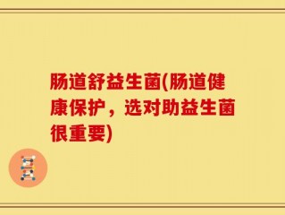 肠道舒益生菌(肠道健康保护，选对助益生菌很重要)