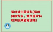 猫咪益生菌饮料(猫咪健康专家，益生菌饮料助你照顾爱宠健康)