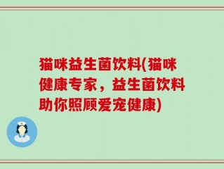 猫咪益生菌饮料(猫咪健康专家，益生菌饮料助你照顾爱宠健康)