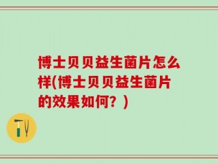 博士贝贝益生菌片怎么样(博士贝贝益生菌片的效果如何？)