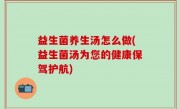 益生菌养生汤怎么做(益生菌汤为您的健康保驾护航)