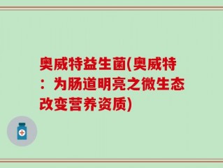 奥威特益生菌(奥威特：为肠道明亮之微生态改变营养资质)