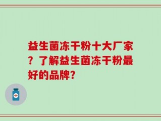 益生菌冻干粉十大厂家？了解益生菌冻干粉最好的品牌？