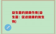 益生菌的健康作用(益生菌：促进健康的微生物)