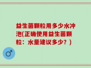 益生菌颗粒用多少水冲泡(正确使用益生菌颗粒：水量建议多少？)