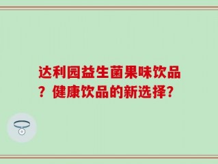 达利园益生菌果味饮品？健康饮品的新选择？