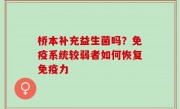 桥本补充益生菌吗？免疫系统较弱者如何恢复免疫力