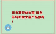 日东菲特益生菌(日东菲特的益生菌产品推荐)