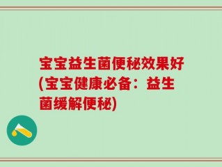 宝宝益生菌便秘效果好(宝宝健康必备：益生菌缓解便秘)