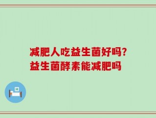 减肥人吃益生菌好吗？益生菌酵素能减肥吗